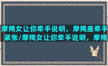 摩羯女让你牵手说明，摩羯座牵手紧张/摩羯女让你牵手说明，摩羯座牵手紧张-我的网站