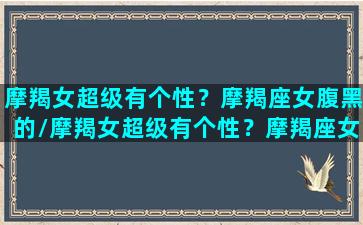 摩羯女超级有个性？摩羯座女腹黑的/摩羯女超级有个性？摩羯座女腹黑的-我的网站