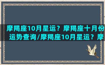 摩羯座10月星运？摩羯座十月份运势查询/摩羯座10月星运？摩羯座十月份运势查询-我的网站