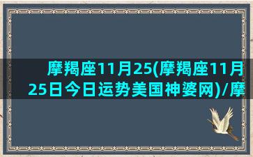 摩羯座11月25(摩羯座11月25日今日运势美国神婆网)/摩羯座11月25(摩羯座11月25日今日运势美国神婆网)-我的网站