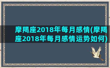 摩羯座2018年每月感情(摩羯座2018年每月感情运势如何)/摩羯座2018年每月感情(摩羯座2018年每月感情运势如何)-我的网站