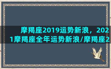 摩羯座2019运势新浪，2021摩羯座全年运势新浪/摩羯座2019运势新浪，2021摩羯座全年运势新浪-我的网站