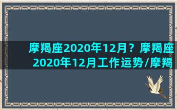 摩羯座2020年12月？摩羯座2020年12月工作运势/摩羯座2020年12月？摩羯座2020年12月工作运势-我的网站