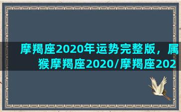 摩羯座2020年运势完整版，属猴摩羯座2020/摩羯座2020年运势完整版，属猴摩羯座2020-我的网站