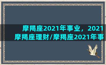 摩羯座2021年事业，2021摩羯座理财/摩羯座2021年事业，2021摩羯座理财-我的网站