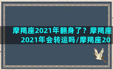 摩羯座2021年翻身了？摩羯座2021年会转运吗/摩羯座2021年翻身了？摩羯座2021年会转运吗-我的网站