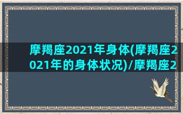 摩羯座2021年身体(摩羯座2021年的身体状况)/摩羯座2021年身体(摩羯座2021年的身体状况)-我的网站