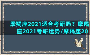 摩羯座2021适合考研吗？摩羯座2021考研运势/摩羯座2021适合考研吗？摩羯座2021考研运势-我的网站