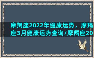 摩羯座2022年健康运势，摩羯座3月健康运势查询/摩羯座2022年健康运势，摩羯座3月健康运势查询-我的网站