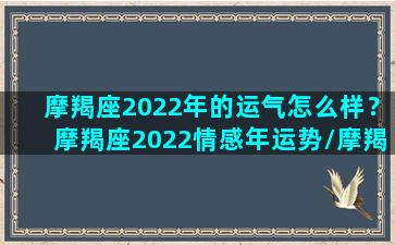 摩羯座2022年的运气怎么样？摩羯座2022情感年运势/摩羯座2022年的运气怎么样？摩羯座2022情感年运势-我的网站