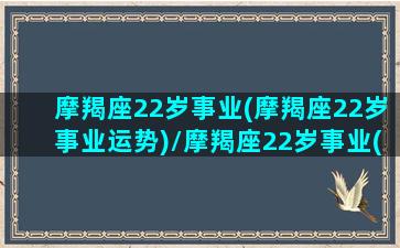 摩羯座22岁事业(摩羯座22岁事业运势)/摩羯座22岁事业(摩羯座22岁事业运势)-我的网站