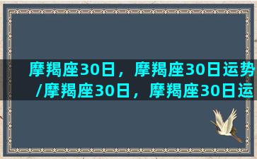 摩羯座30日，摩羯座30日运势/摩羯座30日，摩羯座30日运势-我的网站(摩羯座202103)