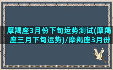 摩羯座3月份下旬运势测试(摩羯座三月下旬运势)/摩羯座3月份下旬运势测试(摩羯座三月下旬运势)-我的网站