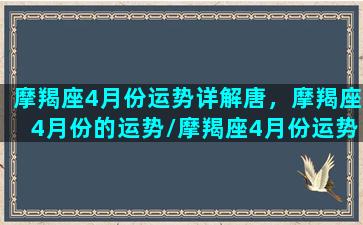 摩羯座4月份运势详解唐，摩羯座4月份的运势/摩羯座4月份运势详解唐，摩羯座4月份的运势-我的网站