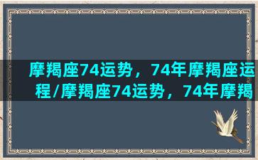 摩羯座74运势，74年摩羯座运程/摩羯座74运势，74年摩羯座运程-我的网站