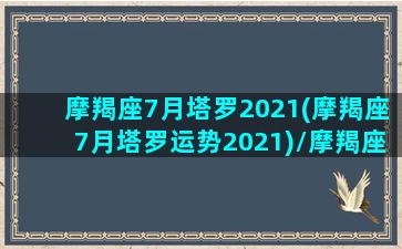 摩羯座7月塔罗2021(摩羯座7月塔罗运势2021)/摩羯座7月塔罗2021(摩羯座7月塔罗运势2021)-我的网站