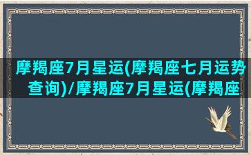 摩羯座7月星运(摩羯座七月运势查询)/摩羯座7月星运(摩羯座七月运势查询)-我的网站