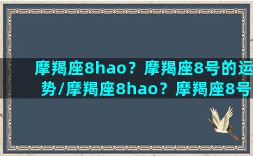 摩羯座8hao？摩羯座8号的运势/摩羯座8hao？摩羯座8号的运势-我的网站(摩羯座8月运势2021塔罗牌)