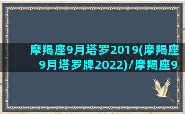 摩羯座9月塔罗2019(摩羯座9月塔罗牌2022)/摩羯座9月塔罗2019(摩羯座9月塔罗牌2022)-我的网站