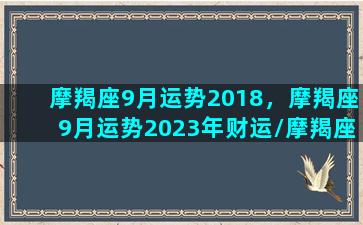 摩羯座9月运势2018，摩羯座9月运势2023年财运/摩羯座9月运势2018，摩羯座9月运势2023年财运-我的网站