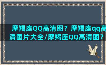 摩羯座QQ高清图？摩羯座qq高清图片大全/摩羯座QQ高清图？摩羯座qq高清图片大全-我的网站