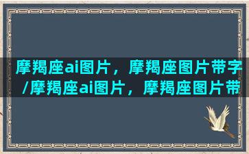 摩羯座ai图片，摩羯座图片带字/摩羯座ai图片，摩羯座图片带字-我的网站