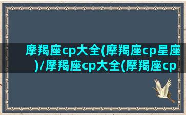 摩羯座cp大全(摩羯座cp星座)/摩羯座cp大全(摩羯座cp星座)-我的网站(摩羯情侣星座)