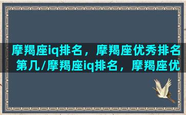 摩羯座iq排名，摩羯座优秀排名第几/摩羯座iq排名，摩羯座优秀排名第几-我的网站