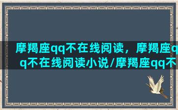 摩羯座qq不在线阅读，摩羯座qq不在线阅读小说/摩羯座qq不在线阅读，摩羯座qq不在线阅读小说-我的网站