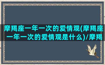 摩羯座一年一次的爱情观(摩羯座一年一次的爱情观是什么)/摩羯座一年一次的爱情观(摩羯座一年一次的爱情观是什么)-我的网站