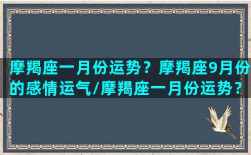 摩羯座一月份运势？摩羯座9月份的感情运气/摩羯座一月份运势？摩羯座9月份的感情运气-我的网站