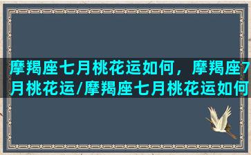 摩羯座七月桃花运如何，摩羯座7月桃花运/摩羯座七月桃花运如何，摩羯座7月桃花运-我的网站