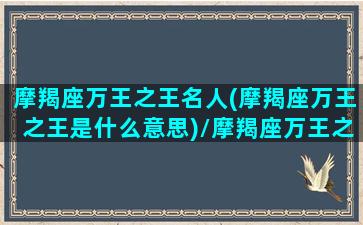 摩羯座万王之王名人(摩羯座万王之王是什么意思)/摩羯座万王之王名人(摩羯座万王之王是什么意思)-我的网站