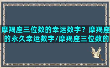 摩羯座三位数的幸运数字？摩羯座的永久幸运数字/摩羯座三位数的幸运数字？摩羯座的永久幸运数字-我的网站