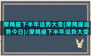 摩羯座下半年运势大变(摩羯座运势今日)/摩羯座下半年运势大变(摩羯座运势今日)-我的网站