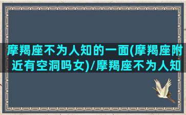 摩羯座不为人知的一面(摩羯座附近有空洞吗女)/摩羯座不为人知的一面(摩羯座附近有空洞吗女)-我的网站