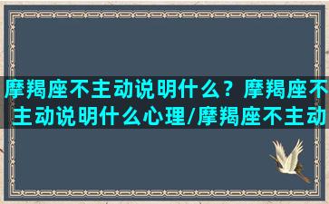 摩羯座不主动说明什么？摩羯座不主动说明什么心理/摩羯座不主动说明什么？摩羯座不主动说明什么心理-我的网站