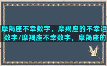 摩羯座不幸数字，摩羯座的不幸运数字/摩羯座不幸数字，摩羯座的不幸运数字-我的网站