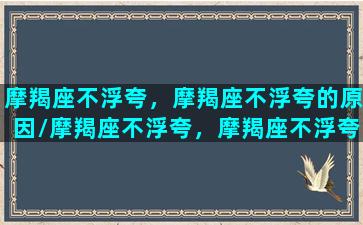 摩羯座不浮夸，摩羯座不浮夸的原因/摩羯座不浮夸，摩羯座不浮夸的原因-我的网站