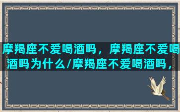 摩羯座不爱喝酒吗，摩羯座不爱喝酒吗为什么/摩羯座不爱喝酒吗，摩羯座不爱喝酒吗为什么-我的网站