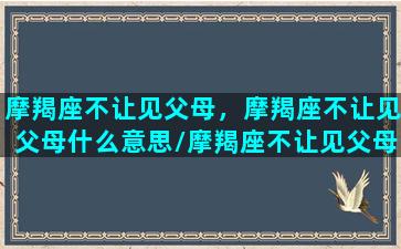 摩羯座不让见父母，摩羯座不让见父母什么意思/摩羯座不让见父母，摩羯座不让见父母什么意思-我的网站