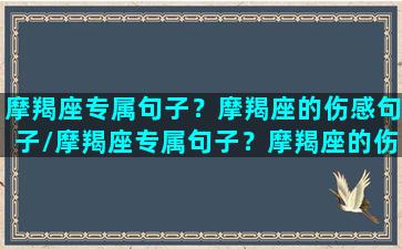 摩羯座专属句子？摩羯座的伤感句子/摩羯座专属句子？摩羯座的伤感句子-我的网站