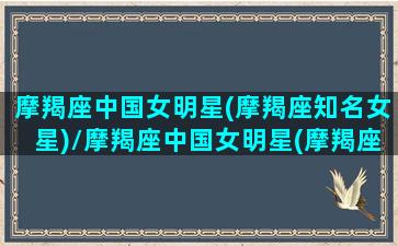 摩羯座中国女明星(摩羯座知名女星)/摩羯座中国女明星(摩羯座知名女星)-我的网站