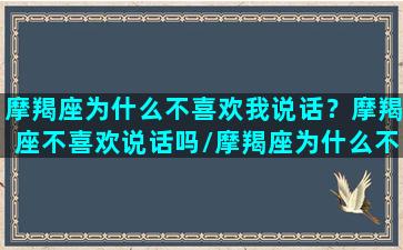 摩羯座为什么不喜欢我说话？摩羯座不喜欢说话吗/摩羯座为什么不喜欢我说话？摩羯座不喜欢说话吗-我的网站