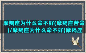 摩羯座为什么命不好(摩羯座苦命)/摩羯座为什么命不好(摩羯座苦命)-我的网站