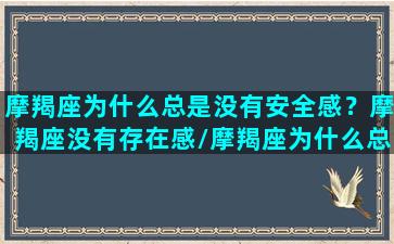 摩羯座为什么总是没有安全感？摩羯座没有存在感/摩羯座为什么总是没有安全感？摩羯座没有存在感-我的网站