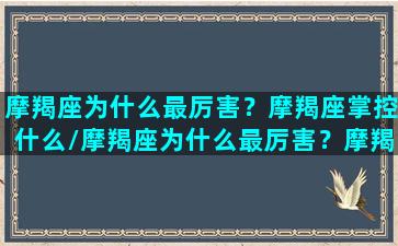 摩羯座为什么最厉害？摩羯座掌控什么/摩羯座为什么最厉害？摩羯座掌控什么-我的网站