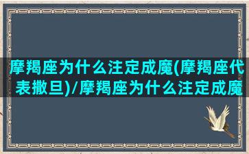 摩羯座为什么注定成魔(摩羯座代表撒旦)/摩羯座为什么注定成魔(摩羯座代表撒旦)-我的网站