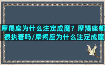 摩羯座为什么注定成魔？摩羯座都很执着吗/摩羯座为什么注定成魔？摩羯座都很执着吗-我的网站