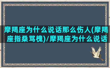 摩羯座为什么说话那么伤人(摩羯座指桑骂槐)/摩羯座为什么说话那么伤人(摩羯座指桑骂槐)-我的网站